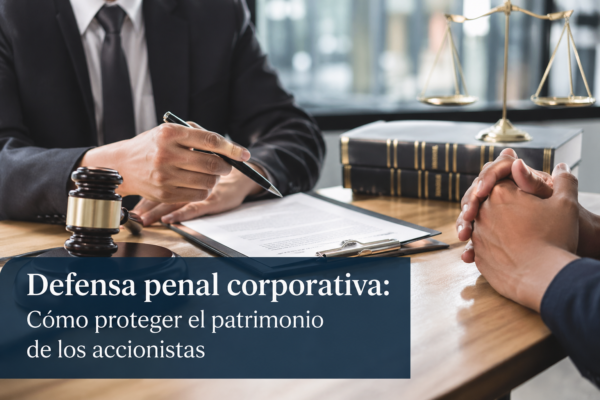 Defensa penal corporativa: Cómo proteger el patrimonio de los accionistas