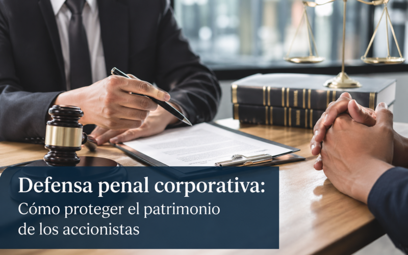 Defensa penal corporativa: Cómo proteger el patrimonio de los accionistas